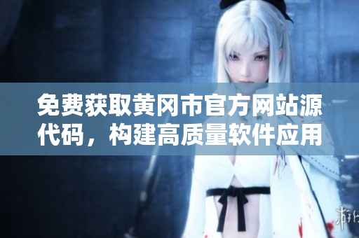 免費獲取黃岡市官方網(wǎng)站源代碼，構(gòu)建高質(zhì)量軟件應(yīng)用
