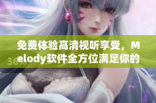 免費體驗高清視聽享受，Melody軟件全方位滿足你的視頻需求