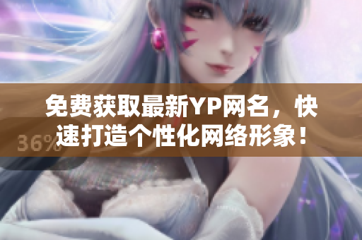 免費獲取最新YP網(wǎng)名，快速打造個性化網(wǎng)絡(luò)形象！