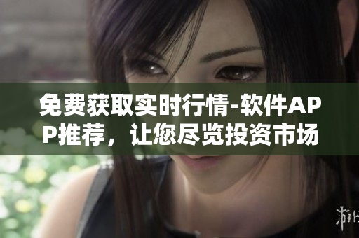 免費獲取實時行情-軟件APP推薦，讓您盡覽投資市場變化