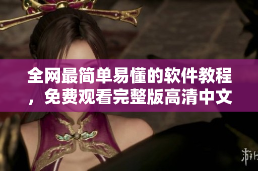 全網(wǎng)最簡單易懂的軟件教程，免費觀看完整版高清中文