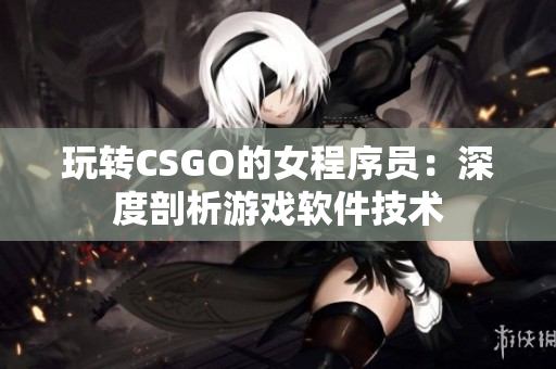 玩轉(zhuǎn)CSGO的女程序員：深度剖析游戲軟件技術