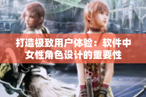 打造極致用戶體驗：軟件中女性角色設(shè)計的重要性