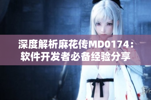 深度解析麻花傳MD0174：軟件開發(fā)者必備經(jīng)驗分享