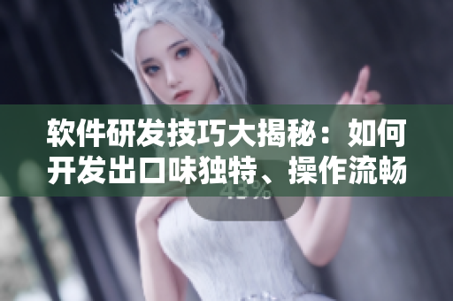 軟件研發(fā)技巧大揭秘：如何開發(fā)出口味獨特、操作流暢的優(yōu)質(zhì)軟件？
