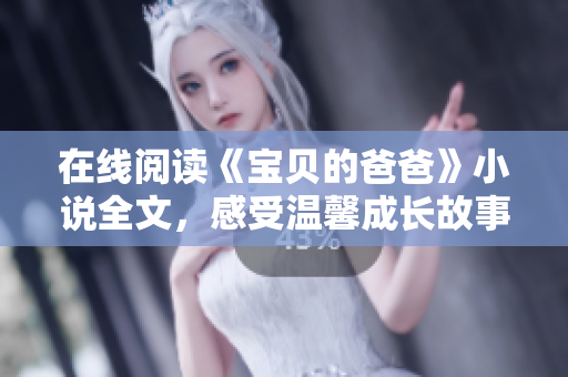 在線閱讀《寶貝的爸爸》小說(shuō)全文，感受溫馨成長(zhǎng)故事