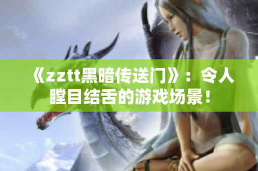 《zztt黑暗傳送門》：令人瞠目結(jié)舌的游戲場景！