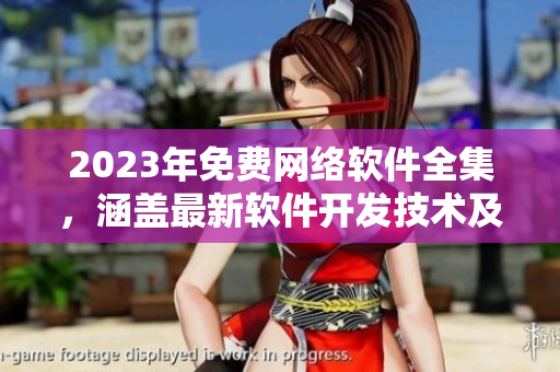 2023年免費(fèi)網(wǎng)絡(luò)軟件全集，涵蓋最新軟件開發(fā)技術(shù)及應(yīng)用實(shí)踐
