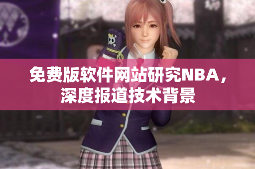 免費(fèi)版軟件網(wǎng)站研究NBA，深度報(bào)道技術(shù)背景