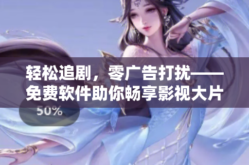 輕松追劇，零廣告打擾——免費軟件助你暢享影視大片