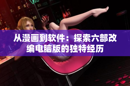 從漫畫到軟件：探索六部改編電腦版的獨特經(jīng)歷