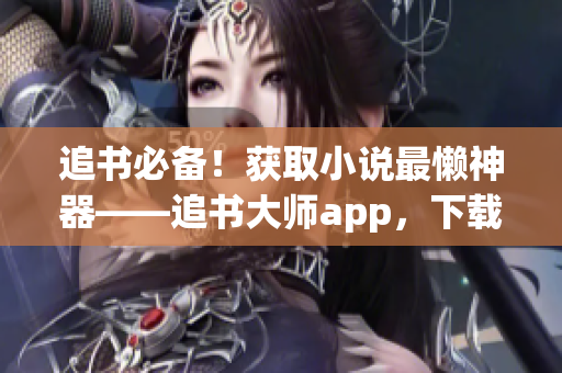 追書必備！獲取小說最懶神器——追書大師app，下載即享特權(quán)！