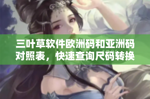 三葉草軟件歐洲碼和亞洲碼對照表，快速查詢尺碼轉(zhuǎn)換方式