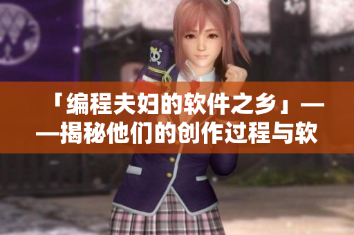 「編程夫婦的軟件之鄉(xiāng)」——揭秘他們的創(chuàng)作過程與軟件開發(fā)心得