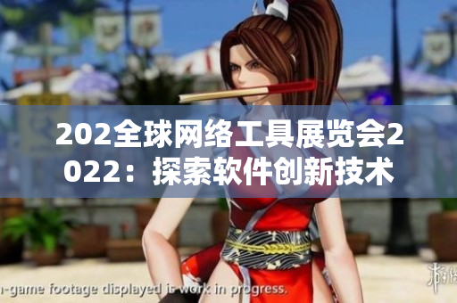 202全球網(wǎng)絡(luò)工具展覽會2022：探索軟件創(chuàng)新技術(shù)