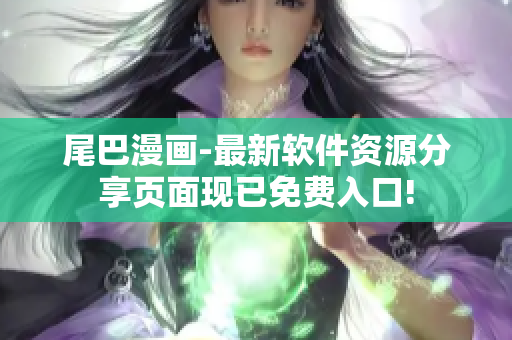 尾巴漫畫(huà)-最新軟件資源分享頁(yè)面現(xiàn)已免費(fèi)入口!