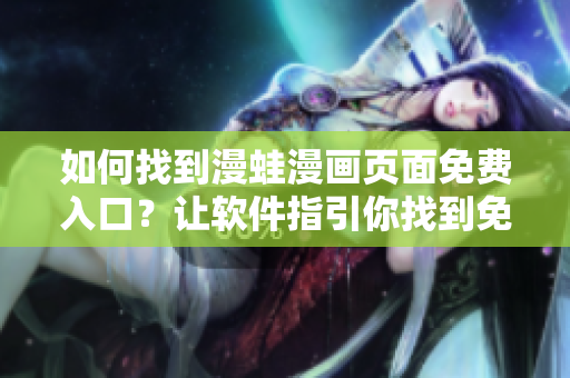 如何找到漫蛙漫畫頁面免費(fèi)入口？讓軟件指引你找到免費(fèi)閱讀之門