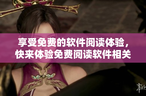 享受免費的軟件閱讀體驗，快來體驗免費閱讀軟件相關文章