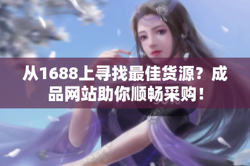 從1688上尋找最佳貨源？成品網(wǎng)站助你順暢采購！