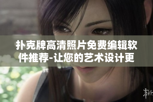 撲克牌高清照片免費編輯軟件推薦-讓您的藝術(shù)設(shè)計更加精細(xì)！
