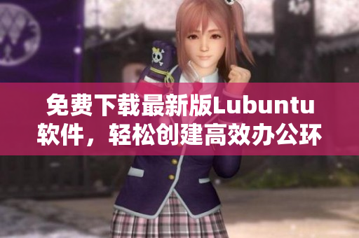 免費(fèi)下載最新版Lubuntu軟件，輕松創(chuàng)建高效辦公環(huán)境