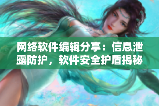 網(wǎng)絡(luò)軟件編輯分享：信息泄露防護(hù)，軟件安全護(hù)盾揭秘
