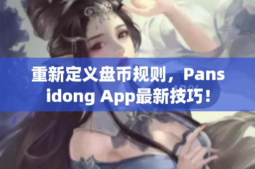 重新定義盤幣規(guī)則，Pansidong App最新技巧！