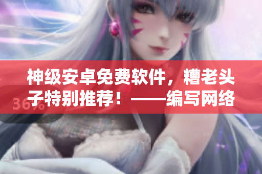 神級(jí)安卓免費(fèi)軟件，糟老頭子特別推薦！——編寫網(wǎng)絡(luò)軟件必看！