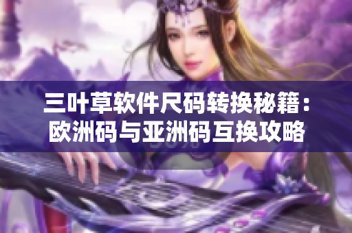 三葉草軟件尺碼轉(zhuǎn)換秘籍：歐洲碼與亞洲碼互換攻略