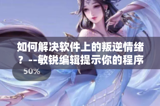 如何解決軟件上的叛逆情緒？--敏銳編輯提示你的程序煩惱