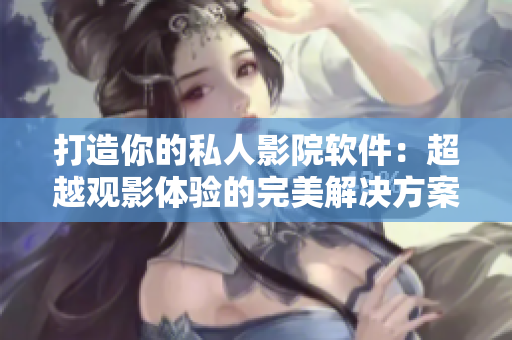 打造你的私人影院軟件：超越觀影體驗的完美解決方案