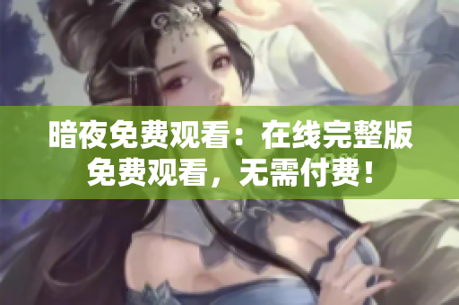 暗夜免費觀看：在線完整版免費觀看，無需付費！