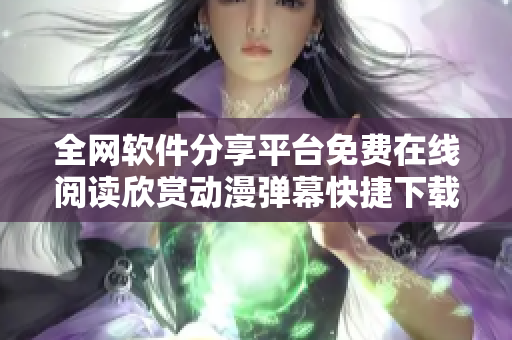 全網(wǎng)軟件分享平臺免費在線閱讀欣賞動漫彈幕快捷下載