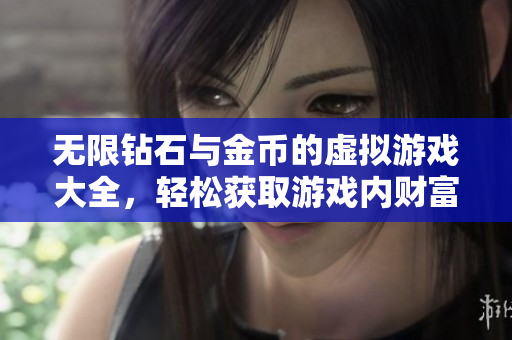 無限鉆石與金幣的虛擬游戲大全，輕松獲取游戲內(nèi)財富
