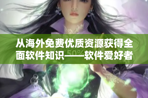 從海外免費(fèi)優(yōu)質(zhì)資源獲得全面軟件知識(shí)——軟件愛(ài)好者必備推廣網(wǎng)站