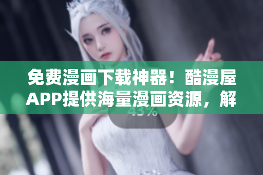 免費(fèi)漫畫下載神器！酷漫屋APP提供海量漫畫資源，解決你的漫畫閱讀需求