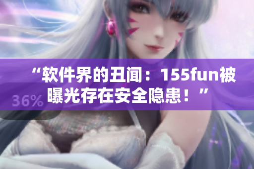 “軟件界的丑聞：155fun被曝光存在安全隱患！”