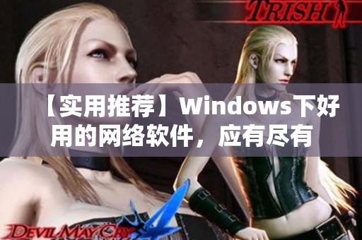 【實用推薦】Windows下好用的網(wǎng)絡軟件，應有盡有