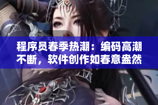 程序員春季熱潮：編碼高潮不斷，軟件創(chuàng)作如春意盎然