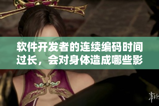 軟件開發(fā)者的連續(xù)編碼時間過長，會對身體造成哪些影響？