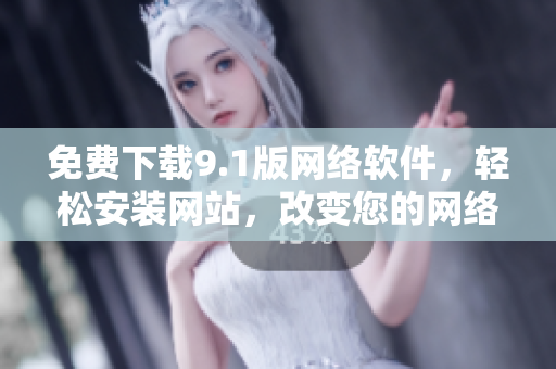 免費下載9.1版網(wǎng)絡(luò)軟件，輕松安裝網(wǎng)站，改變您的網(wǎng)絡(luò)體驗！