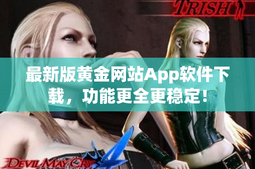 最新版黃金網(wǎng)站App軟件下載，功能更全更穩(wěn)定！