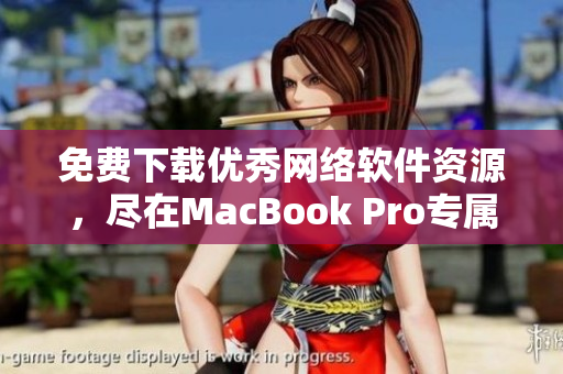 免費下載優(yōu)秀網(wǎng)絡(luò)軟件資源，盡在MacBook Pro專屬網(wǎng)站！