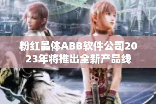 粉紅晶體ABB軟件公司2023年將推出全新產(chǎn)品線