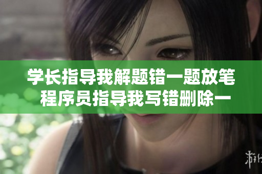 學(xué)長指導(dǎo)我解題錯一題放筆  程序員指導(dǎo)我寫錯刪除一行