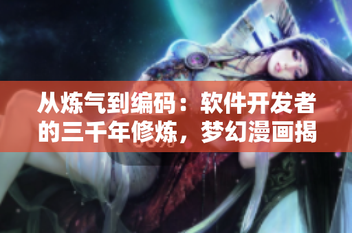 從煉氣到編碼：軟件開發(fā)者的三千年修煉，夢幻漫畫揭秘