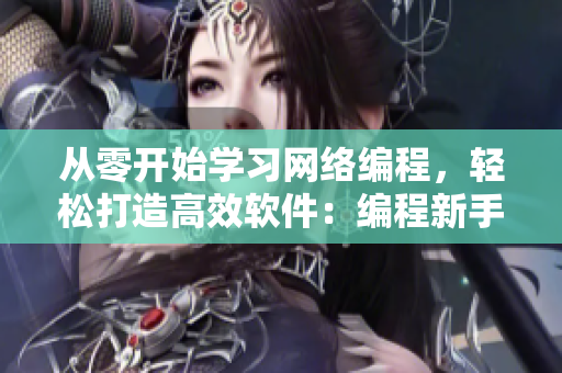 從零開始學(xué)習(xí)網(wǎng)絡(luò)編程，輕松打造高效軟件：編程新手必讀！