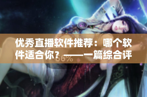 優(yōu)秀直播軟件推薦：哪個(gè)軟件適合你？——一篇綜合評(píng)價(jià)
