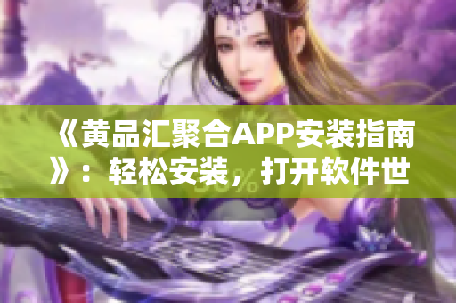 《黃品匯聚合APP安裝指南》：輕松安裝，打開軟件世界的大門！