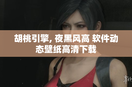 胡桃引擎, 夜黑風(fēng)高 軟件動(dòng)態(tài)壁紙高清下載